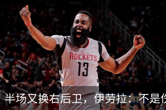 半场又换右后卫，伊劳拉：不是伤病，是战术
