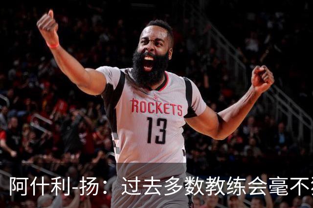 阿什利-扬：过去多数教练会毫不犹豫来曼联，如今未必了